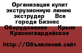 Организация купит экструзионную линию (экструдер). - Все города Бизнес » Оборудование   . Крым,Красногвардейское